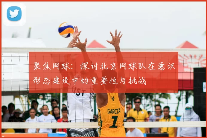 聚焦网球：探讨北京网球队在意识形态建设中的重要性与挑战