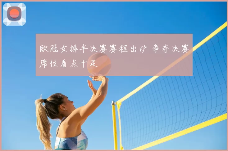欧冠女排半决赛赛程出炉 争夺决赛席位看点十足