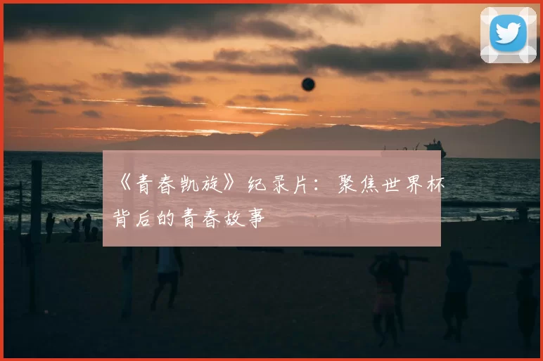 《青春凯旋》纪录片:聚焦世界杯背后的青春故事