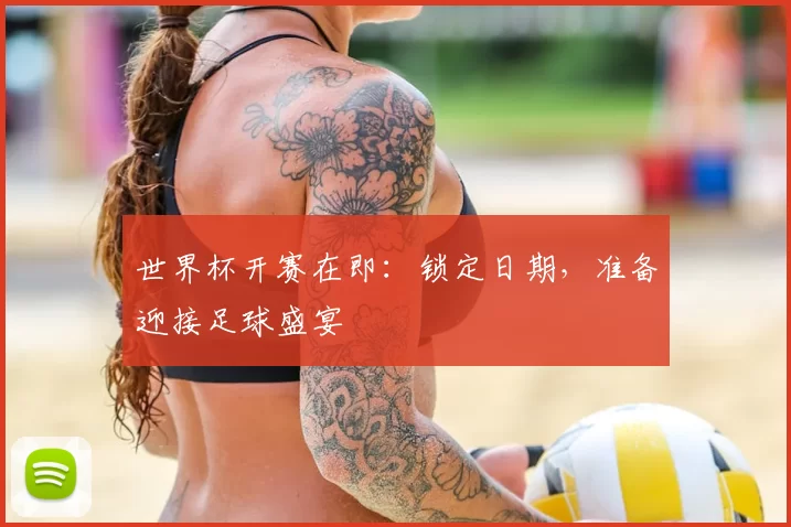 世界杯开赛在即:锁定日期,准备迎接足球盛宴