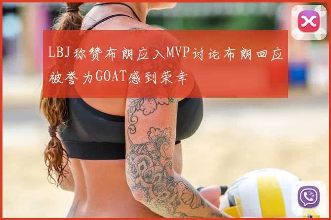 LBJ称赞布朗应入MVP讨论布朗回应被誉为GOAT感到荣幸