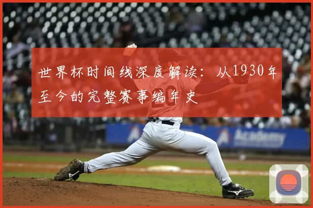 世界杯时间线深度解读:从1930年至今的完整赛事编年史