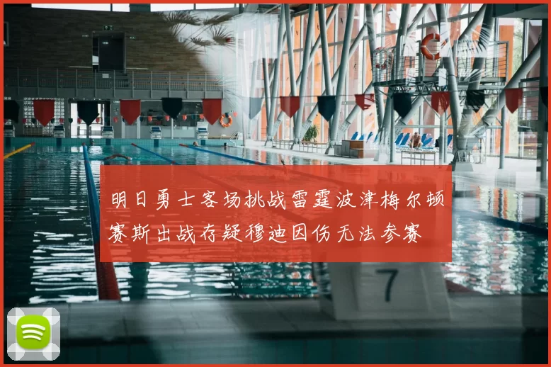 明日勇士客场挑战雷霆波津梅尔顿赛斯出战存疑穆迪因伤无法参赛