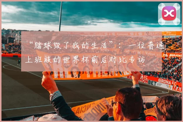 “赌球毁了我的生活”:一位普通上班族的世界杯前后对比专访