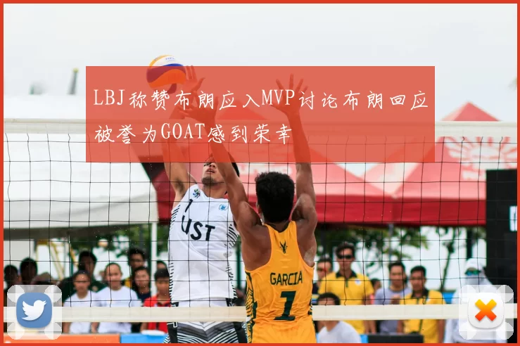 LBJ称赞布朗应入MVP讨论布朗回应被誉为GOAT感到荣幸