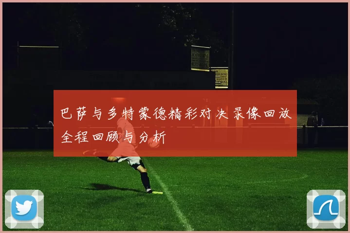 巴萨与多特蒙德精彩对决录像回放全程回顾与分析