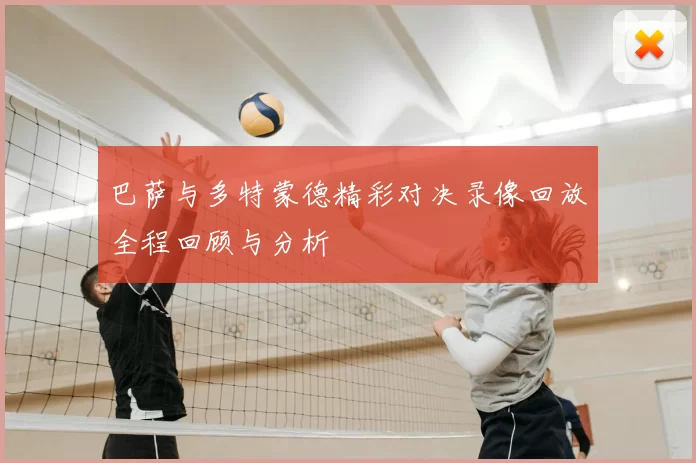 巴萨与多特蒙德精彩对决录像回放全程回顾与分析