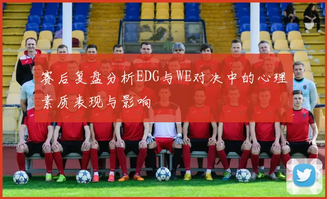 赛后复盘分析EDG与WE对决中的心理素质表现与影响