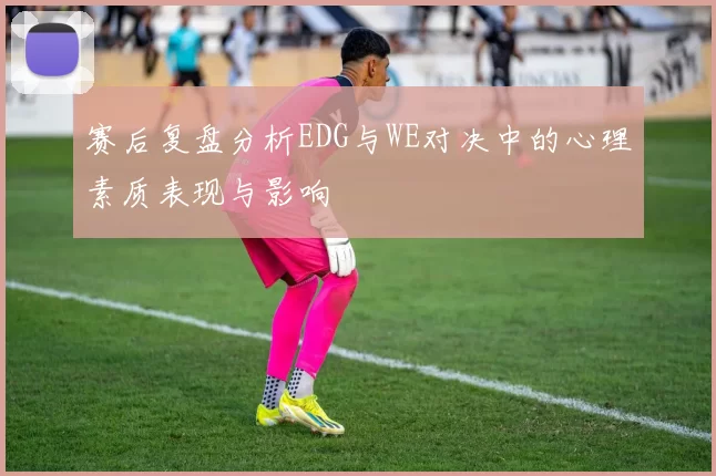 赛后复盘分析EDG与WE对决中的心理素质表现与影响