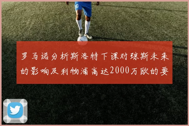 罗马诺分析斯洛特下课对琼斯未来的影响及利物浦高达2000万欧的要价