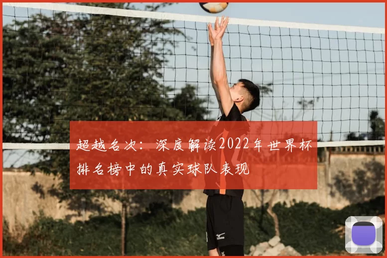 超越名次:深度解读2022年世界杯排名榜中的真实球队表现