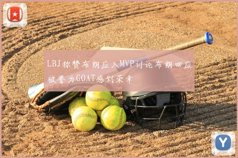 LBJ称赞布朗应入MVP讨论布朗回应被誉为GOAT感到荣幸