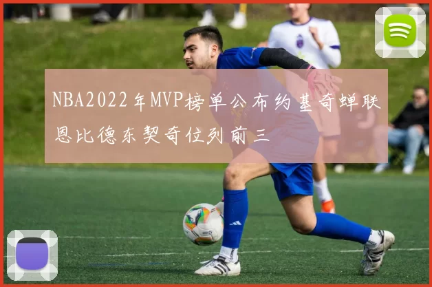 NBA2022年MVP榜单公布约基奇蝉联恩比德东契奇位列前三