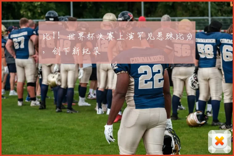 比1!世界杯决赛上演罕见悬殊比分,创下新纪录