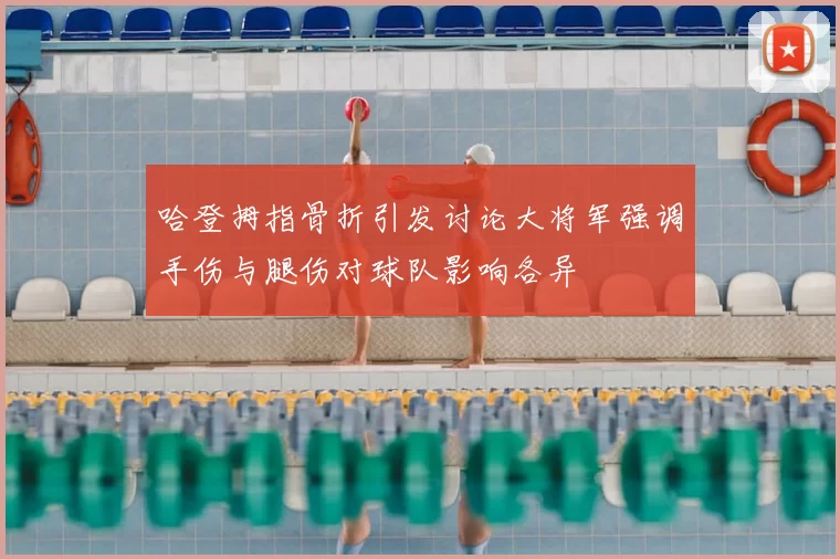 哈登拇指骨折引发讨论大将军强调手伤与腿伤对球队影响各异