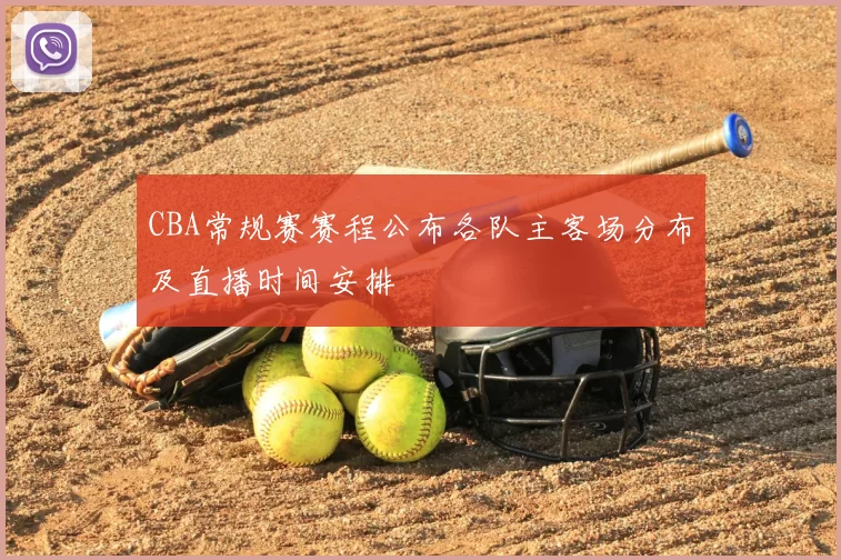 CBA常规赛赛程公布各队主客场分布及直播时间安排
