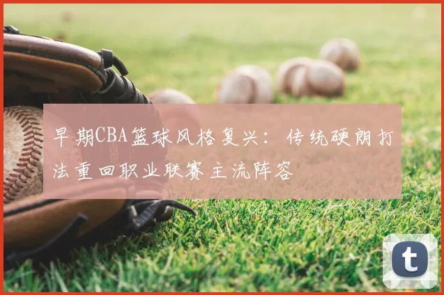 早期CBA篮球风格复兴：传统硬朗打法重回职业联赛主流阵容