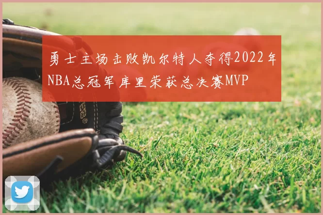 勇士主场击败凯尔特人夺得2022年NBA总冠军库里荣获总决赛MVP