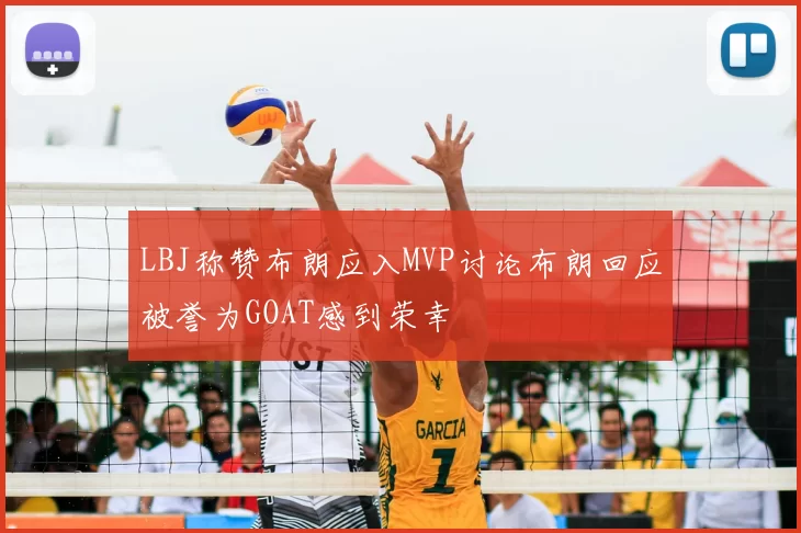 LBJ称赞布朗应入MVP讨论布朗回应被誉为GOAT感到荣幸