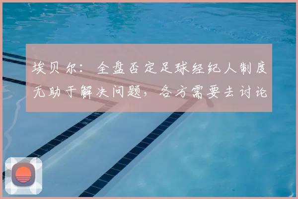 埃贝尔:全盘否定足球经纪人制度无助于解决问题,各方需要去讨论