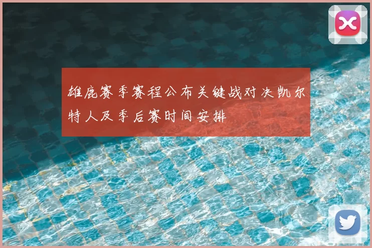 雄鹿赛季赛程公布关键战对决凯尔特人及季后赛时间安排