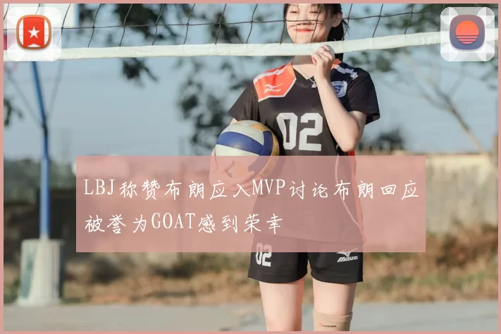 LBJ称赞布朗应入MVP讨论布朗回应被誉为GOAT感到荣幸
