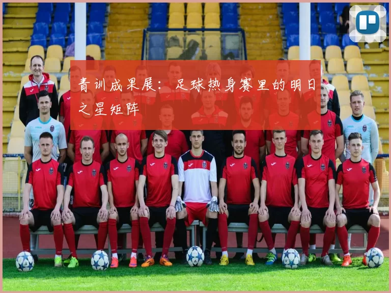 青训成果展：足球热身赛里的明日之星矩阵