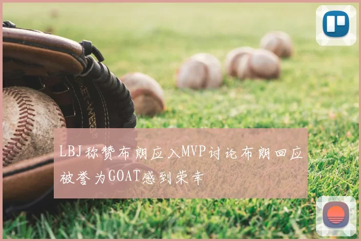 LBJ称赞布朗应入MVP讨论布朗回应被誉为GOAT感到荣幸