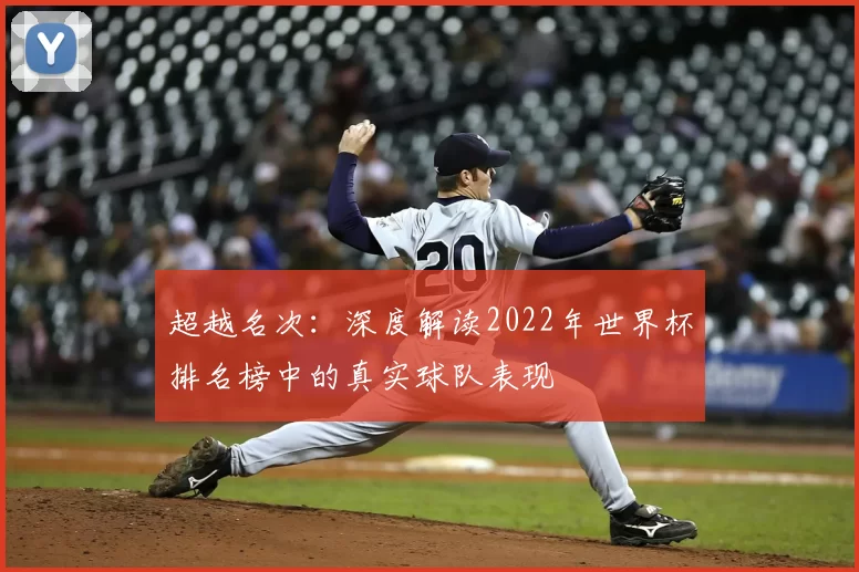 超越名次:深度解读2022年世界杯排名榜中的真实球队表现