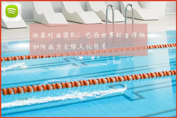 独家对话团队:巴西世界杯吉祥物如何成为全球文化符号