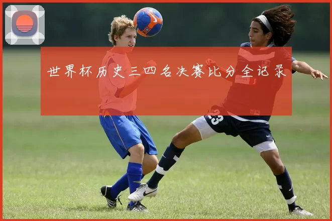 世界杯历史三四名决赛比分全记录