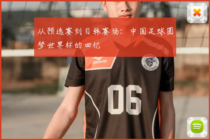 从预选赛到日韩赛场:中国足球圆梦世界杯的回忆