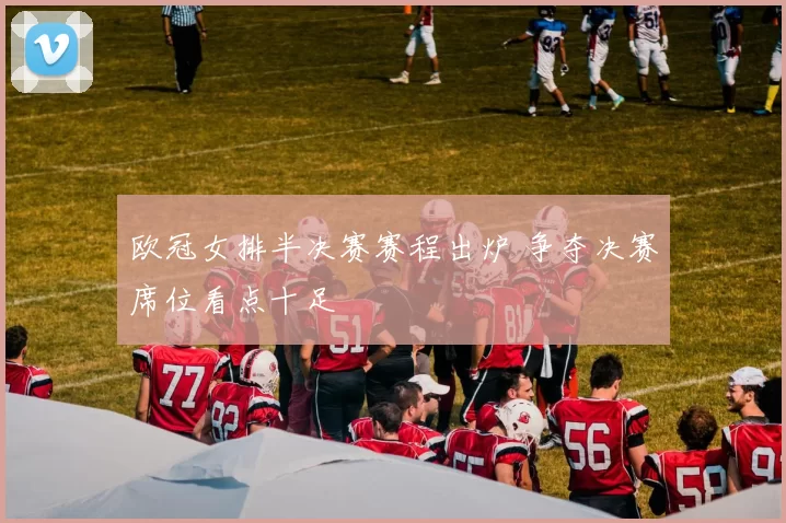 欧冠女排半决赛赛程出炉 争夺决赛席位看点十足