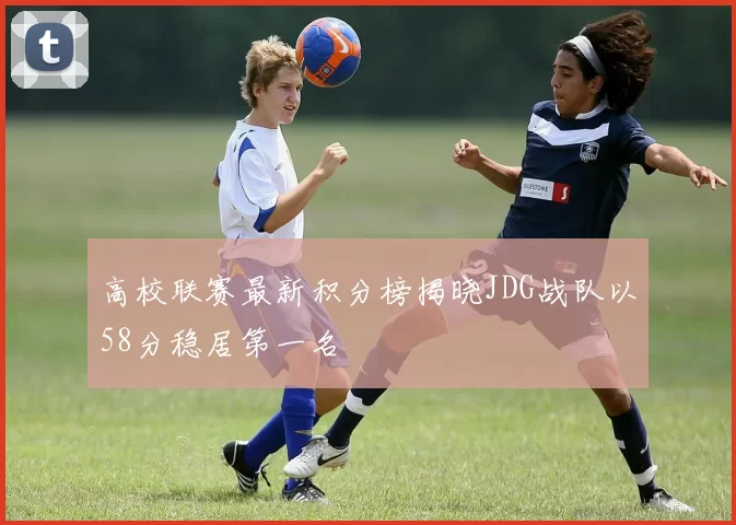 高校联赛最新积分榜揭晓JDG战队以58分稳居第一名