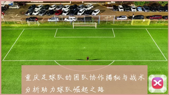 重庆足球队的团队协作揭秘与战术分析助力球队崛起之路