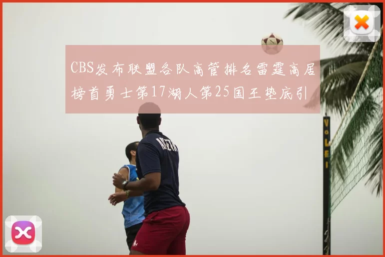 CBS发布联盟各队高管排名雷霆高居榜首勇士第17湖人第25国王垫底引发热议