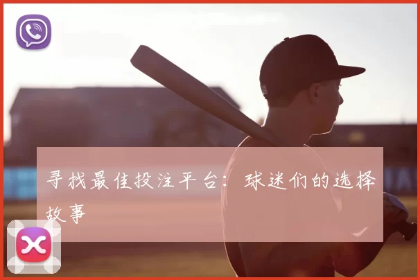 寻找最佳投注平台:球迷们的选择故事