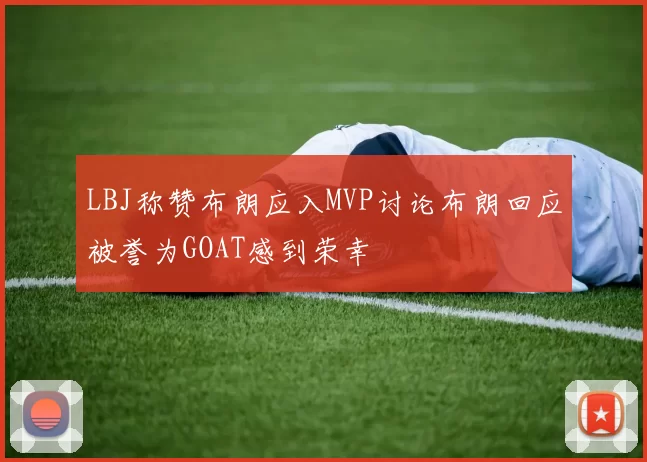 LBJ称赞布朗应入MVP讨论布朗回应被誉为GOAT感到荣幸