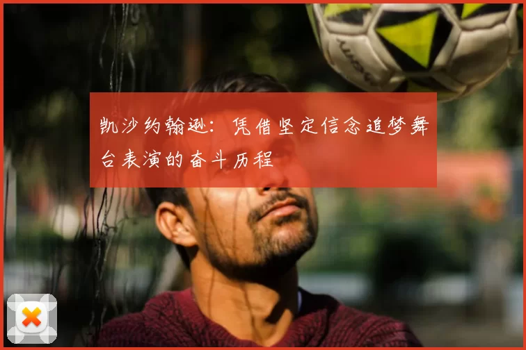 凯沙约翰逊：凭借坚定信念追梦舞台表演的奋斗历程