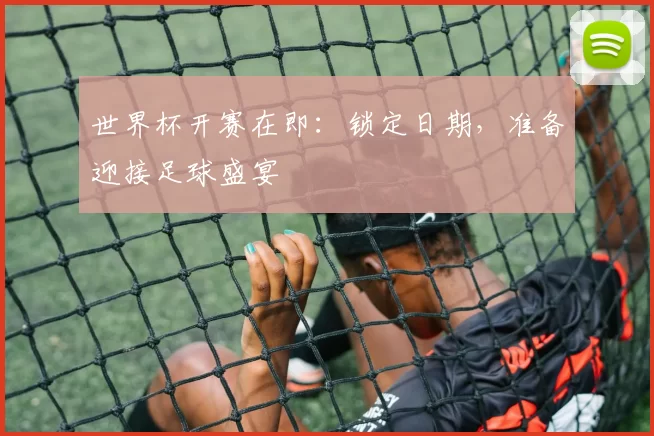 世界杯开赛在即:锁定日期,准备迎接足球盛宴