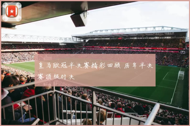 皇马欧冠半决赛精彩回顾 历年半决赛顶级对决