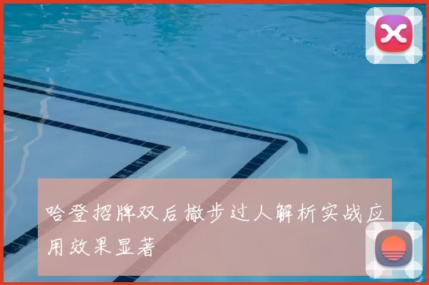 哈登招牌双后撤步过人解析实战应用效果显著