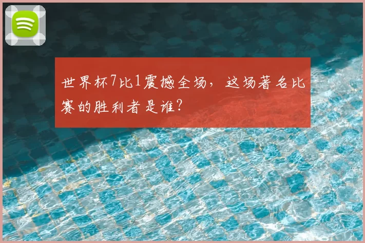 世界杯7比1震撼全场,这场著名比赛的胜利者是谁?