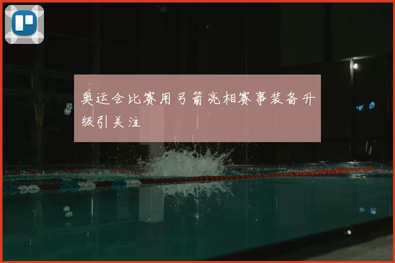 奥运会比赛用弓箭亮相赛事装备升级引关注