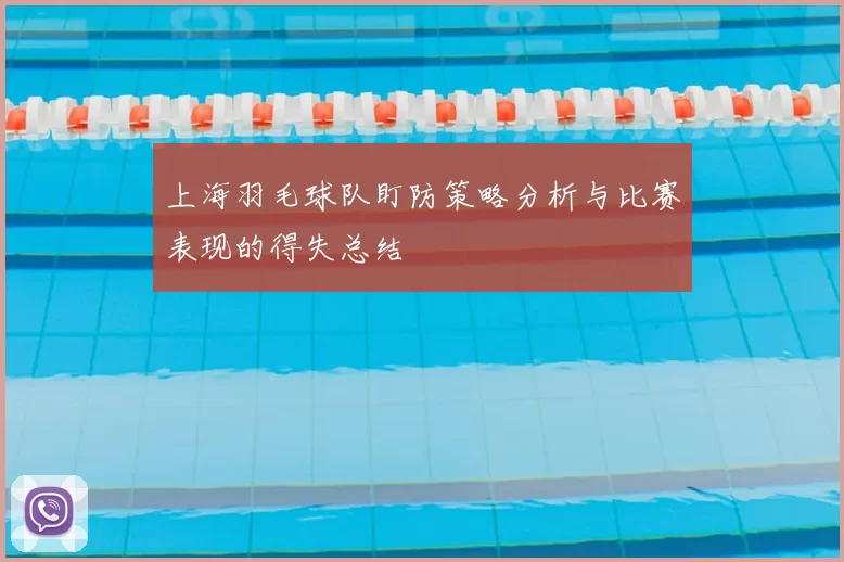 上海羽毛球队盯防策略分析与比赛表现的得失总结