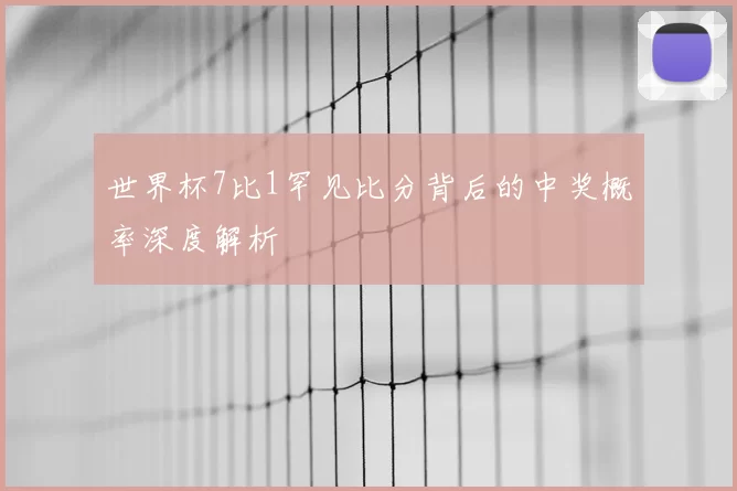 世界杯7比1罕见比分背后的中奖概率深度解析