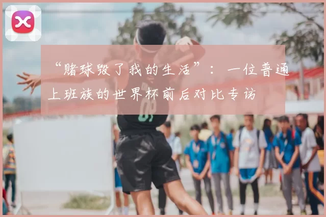 “赌球毁了我的生活”：一位普通上班族的世界杯前后对比专访