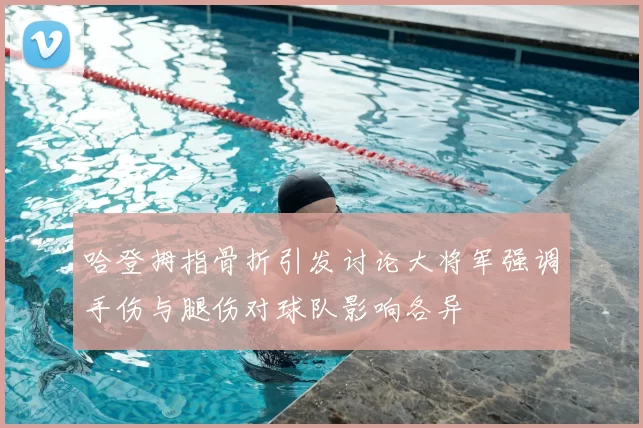 哈登拇指骨折引发讨论大将军强调手伤与腿伤对球队影响各异