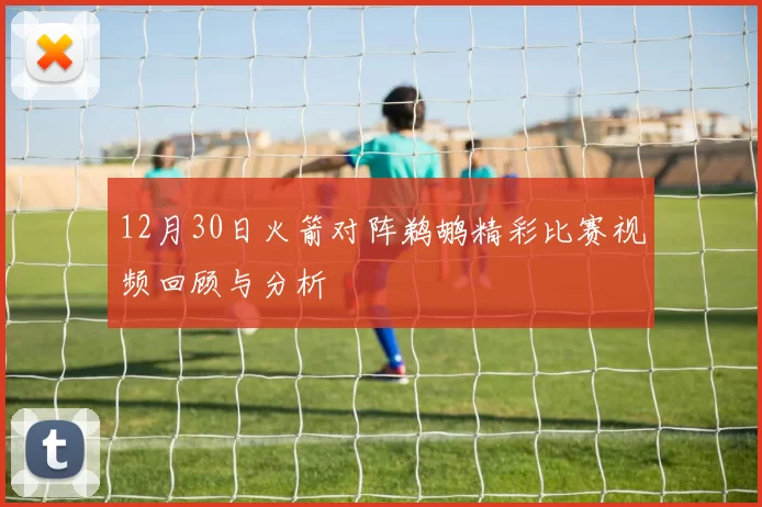 12月30日火箭对阵鹈鹕精彩比赛视频回顾与分析