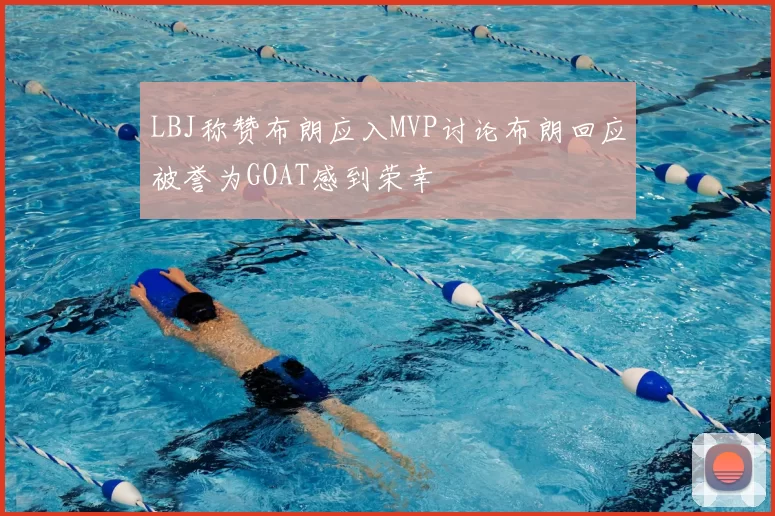 LBJ称赞布朗应入MVP讨论布朗回应被誉为GOAT感到荣幸